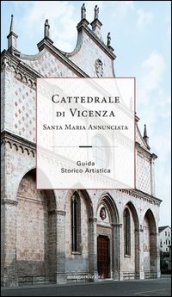 Cattedrale di Vicenza Santa Maria Annunciata. Guida storico artistica