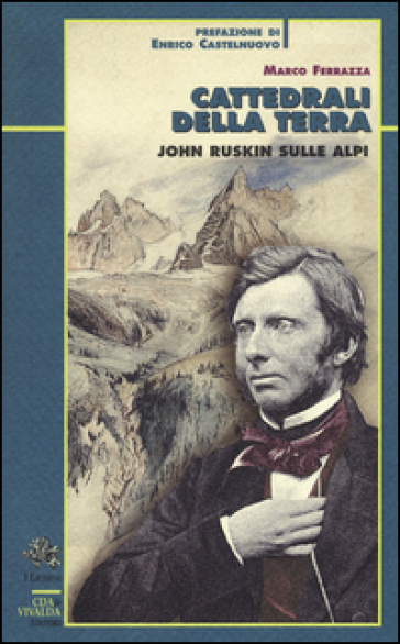 Cattedrali della terra. John Ruskin sulle Alpi