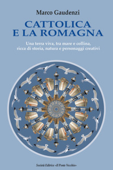 Cattolica e la Romagna. Una terra viva, tra mare e collina, ricca di storia, natura e personaggi creativi