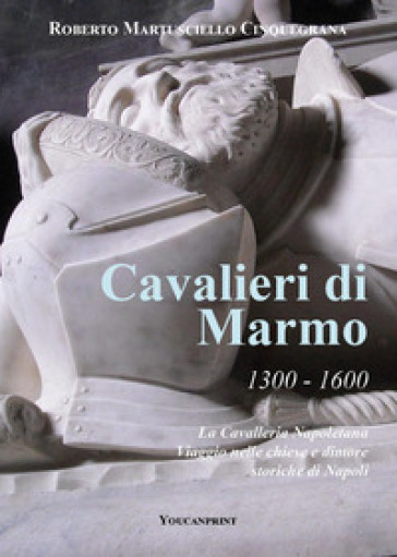 Cavalieri di marmo. 1300-1600. La cavalleria napoletana. Viaggio nelle chiese e dimore storiche di Napoli
