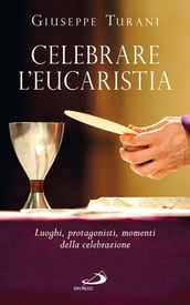 Celebrare l Eucaristia. Luoghi, protagonisti, momenti della celebrazione