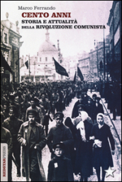 Cento anni. Storia e attualità della rivoluzione comunista