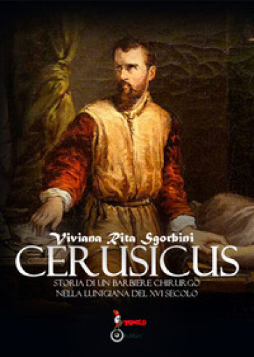 Cerusicus. Storia di un barbiere chirurgo nella Lunigiana del XVI Secolo