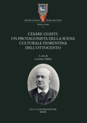 Cesare Guasti. Un protagonista della scena culturale fiorentina dell Ottocento