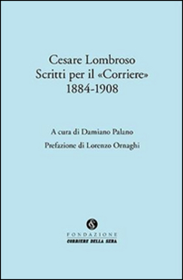 Cesare Lombroso. Scritti per il «Corriere» (1884-1908)