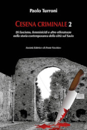 Cesena criminale. 2: Di fascismo, femminicidi e altre efferatezze nella storia contemporanea della città sul Savio