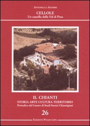 Il Chianti. Storia, arte, cultura, territorio. Ediz. illustrata. 26: Cellole. Un castello della Val di Pesa