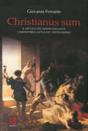 Christianus Sum. Il declino del mondo pagano e l irresistibile ascesa del cristianesimo