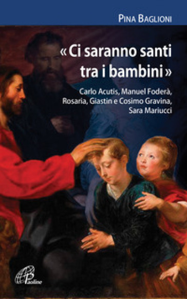 «Ci saranno santi tra i bambini». Carlo Acutis, Manuel Foderà, Rosaria, Giastin e Cosimo Gravina, Sara Mariucci