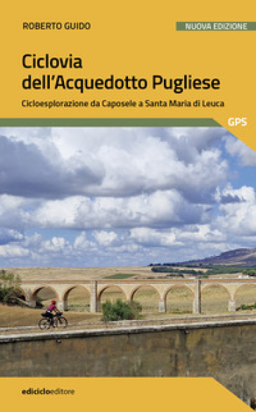 Ciclovia dell'Acquedotto Pugliese. Cicloesplorazione da Caposele a Santa Maria di Leuca. Nuova ediz.