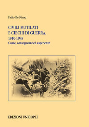 Civili mutilati e ciechi di guerra, 1940-1945. Cause, conseguenze ed esperienze