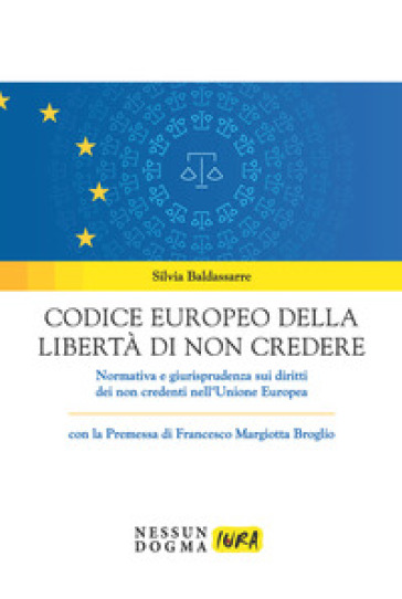 Codice europeo della libertà di non credere. Normativa e giurisprudenza sui diritti dei non credenti nell'Unione Europea