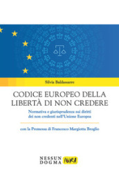 Codice europeo della libertà di non credere. Normativa e giurisprudenza sui diritti dei non credenti nell Unione Europea
