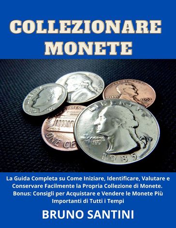 Collezionare Monete: La Guida Completa su Come Iniziare, Identificare, Valutare e Conservare Facilmente la Propria Collezione di Monete