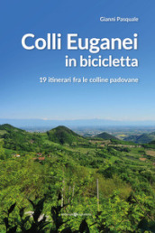 Colli Euganei in bicicletta. 19 itinerari fra le colline padovane