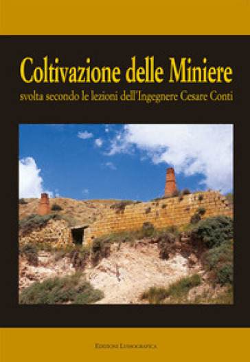 Coltivazione delle miniere. Svolta secondo le lezioni dell'ingegnere cav. Cesare Conti