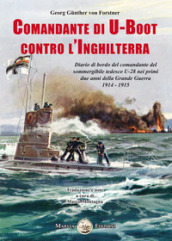 Comandante di U-Boot contro l Inghilterra. Diario di bordo del comandante del sommergibile tedesco U-28 nei primi due anni della Grande Guerra 1914-1915