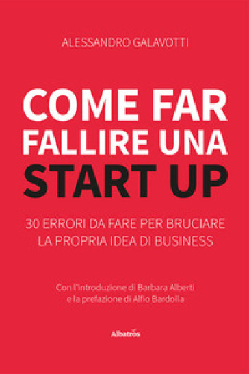 Come far fallire una start up. 30 errori da fare per bruciare la propria idea di business