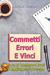 Commetti Errori E Vinci: L arte Di Commettere Errori E Raggiungere Il Successo