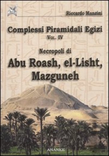 Complessi piramidali egizi. 4: Necropoli di Abu Roash, El-Lisht, Mazguneh