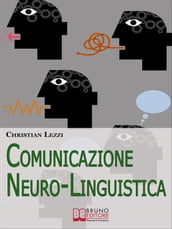 Comunicazione Neuro-Linguistica. Conoscere e Sfruttare a Tuo Vantaggio la Comunicazione Extra-Verbale e la Persuasione. (Ebook Italiano - Anteprima Gratis)