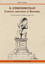 Il Conchincollo, l antico orologio di Ravenna. Ediz. ampliata