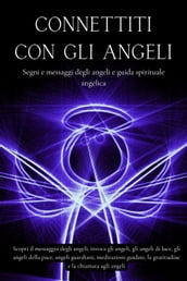 Connettiti con gli angeli. Segni e messaggi dagli angeli e guida spirituale angelica