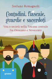 Contadini, fiascaie, guardie e sacerdoti. Vita e società nella Toscana centrale fra Ottocento e Novecento