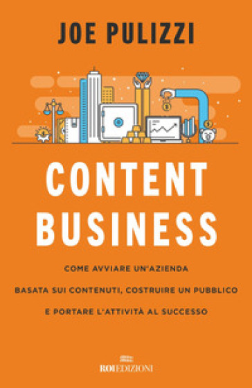 Content business. Come avviare un'azienda basata sui contenuti, costruire un pubblico e portare l'attività al successo