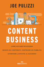 Content business. Come avviare un azienda basata sui contenuti, costruire un pubblico e portare l attività al successo