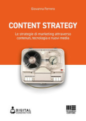 Content strategy. Le strategie di marketing attraverso contenuti, tecnologia e nuovi media