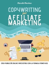 Copywriting per Affiliate Marketing - Crea pubblicità online irresisitibili con la formula Power Ads