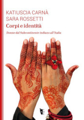 Corpi e identità. Donne dal Subcontinente indiano all Italia