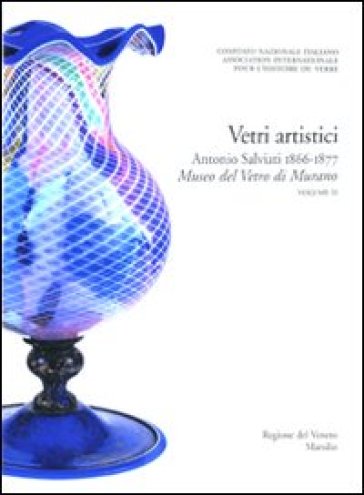 Corpus delle Collezioni del vetro post-classico nel Veneto. 3.Vetri artistici. Antonio Salviati 1866-1877. Museo del vetro di Murano