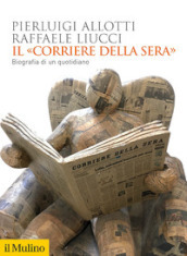 Il «Corriere della Sera». Biografia di un quotidiano