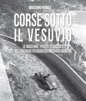 Corse sotto il Vesuvio. Le macchine, i piloti, i tracciati nell archivio fotografico Riccardo Carbone. Ediz. illustrata