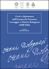Corti e diplomazia nell Europa del Seicento. Correggio e Ottavio Bolognesi (1580-1646)