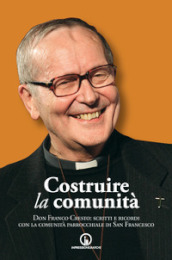 Costruire la comunità. Don Franco Cresto: scritti e ricordi con la comunità parrocchiale di San Francesco