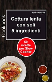 Cottura lenta con soli 5 ingredienti: 50 ricette per Slow Cooker