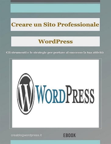 Creare un sito Web professionale Wordpress: gli strumenti e le strategie per portare la tua attività al successo