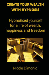 Create your wealth with hypnosis. Hypnotised yourself for a life of wealth, happiness and freedom