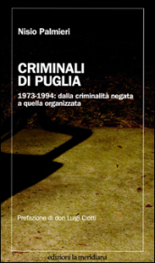 Criminali di Puglia. 1973-1994: dalla criminalità negata a quella organizzata