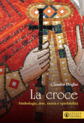 La Croce. Simbologia, arte, storia e spiritualità