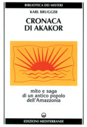 Cronaca di Akakor. Mito e saga di un antico popolo dell Amazzonia