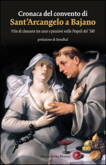 Cronaca del convento di Sant'Arcangelo a Bajano. Vita di clausura tra sesso e passioni nella Napoli del '500