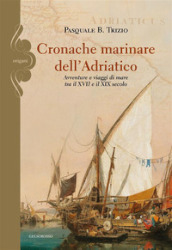 Cronache marinare dell Adriatico. Avventure e viaggi di mare tra il XVII e il XIX secolo