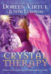 Crystal Therapy. Guarisci e potenzia la tua vita con l energia dei cristalli