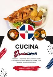Cucina Dominicana: Imparate a Preparare +50 Autentiche Ricette Tradizionali, Antipasti, Primi Piatti, Zuppe, Salse, Bevande, Dessert e Molto Altro