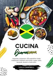 Cucina Giamaicana: Imparate a Preparare +50 Autentiche Ricette Tradizionali, Antipasti, Primi Piatti, Zuppe, Salse, Bevande, Dessert e Molto Altro