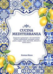 Cucina Mediterranea: Imparate a Preparare +60 Autentiche Ricette Tradizionali, Antipasti, Primi Piatti, Zuppe, Salse, Bevande, Dessert e Molto Altro